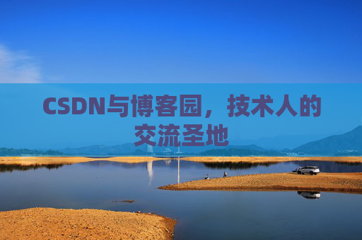 CSDN与博客园,技术人的交流圣地 CSDN与博客园,技术人的交流圣地